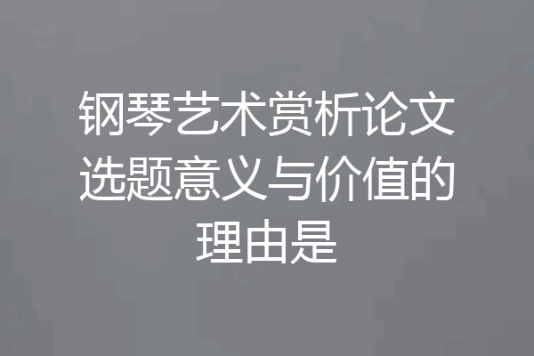 钢琴艺术赏析论文选题意义与价值的理由是