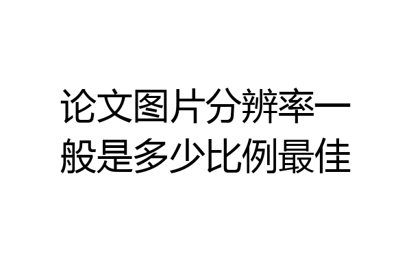 论文图片分辨率一般是多少比例最佳
