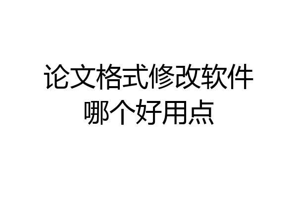 论文格式修改软件哪个好用点