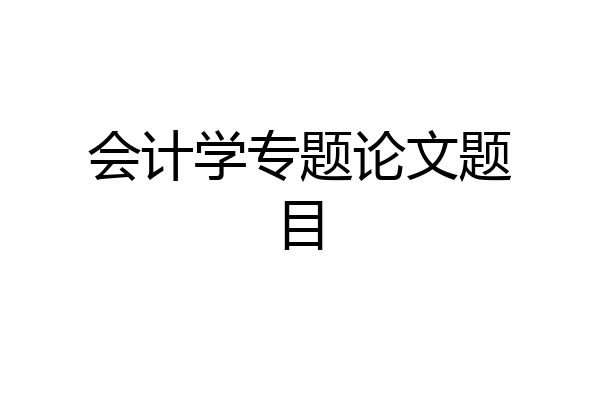 会计学专题论文题目