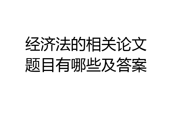 经济法的相关论文题目有哪些及答案