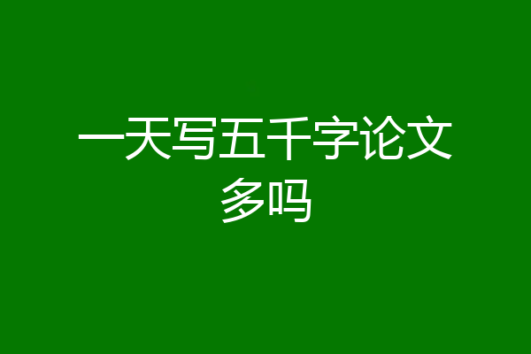 一天写五千字论文多吗