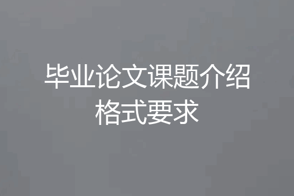 毕业论文课题介绍格式要求