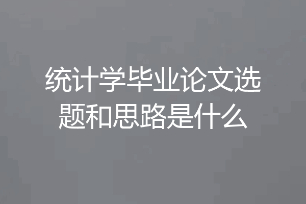 统计学毕业论文选题和思路是什么