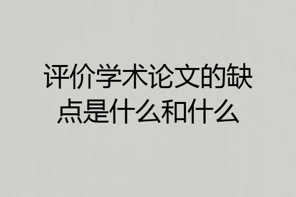 评价学术论文的缺点是什么和什么