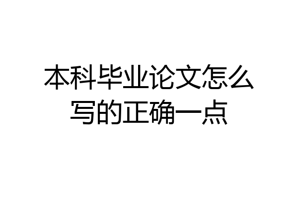 本科毕业论文怎么写的正确一点