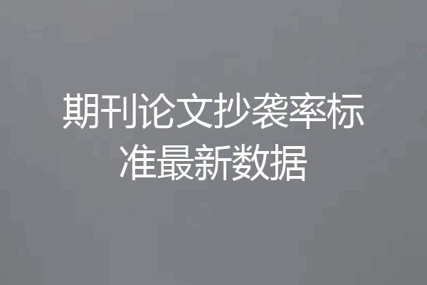 期刊论文抄袭率标准最新数据