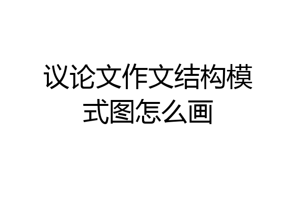 议论文作文结构模式图怎么画