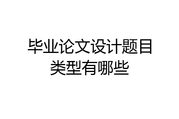 毕业论文设计题目类型有哪些