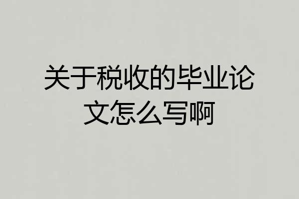 关于税收的毕业论文怎么写啊