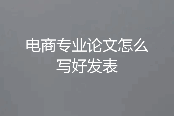 电商专业论文怎么写好发表