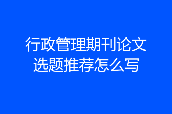 行政管理期刊论文选题推荐怎么写