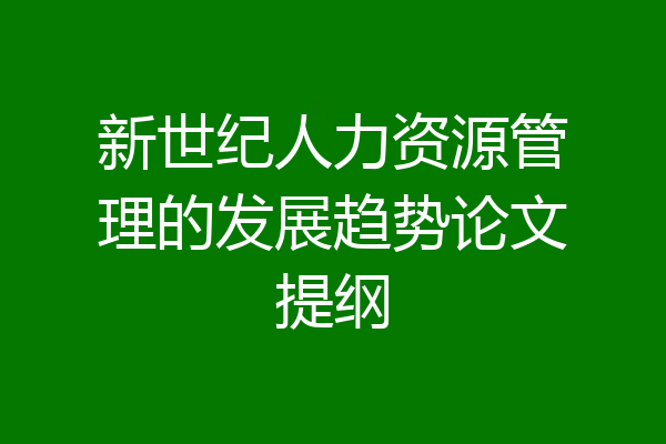 新世纪人力资源管理的发展趋势论文提纲