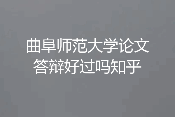 曲阜师范大学论文答辩好过吗知乎