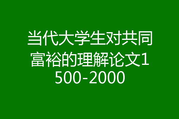 当代大学生对共同富裕的理解论文1500-2000
