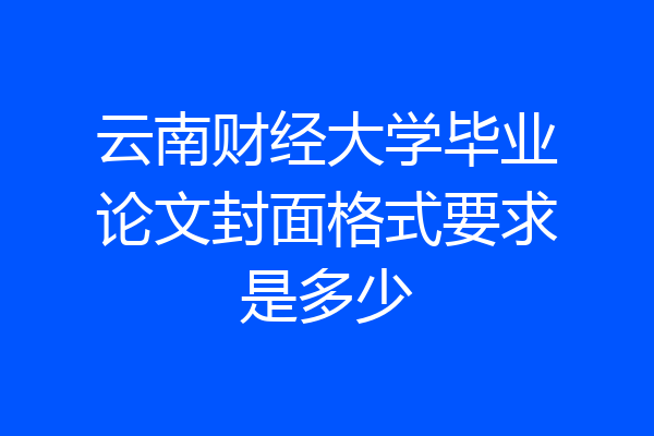 云南财经大学毕业论文封面格式要求是多少