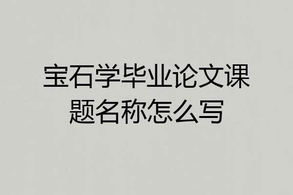 宝石学毕业论文课题名称怎么写