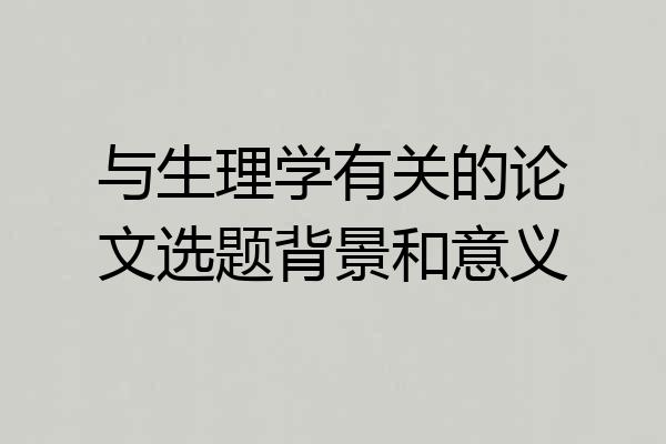 与生理学有关的论文选题背景和意义
