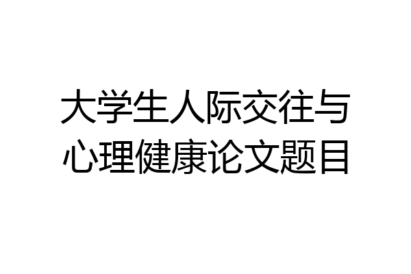 大学生人际交往与心理健康论文题目