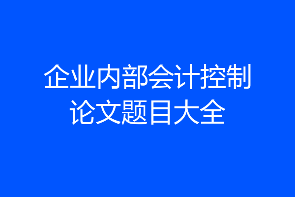 企业内部会计控制论文题目大全