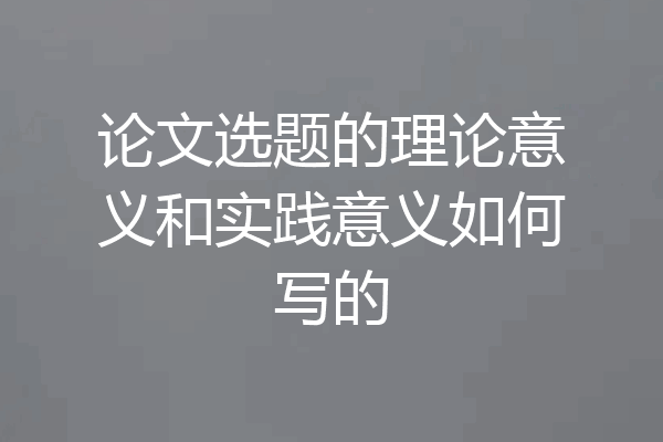 论文选题的理论意义和实践意义如何写的