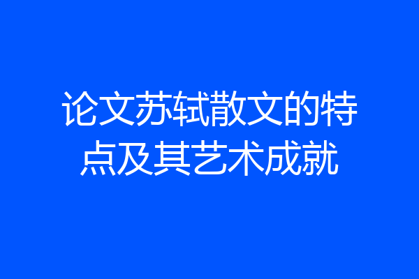 论文苏轼散文的特点及其艺术成就