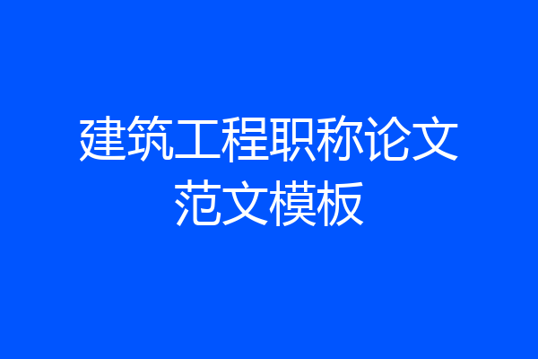 建筑工程职称论文范文模板