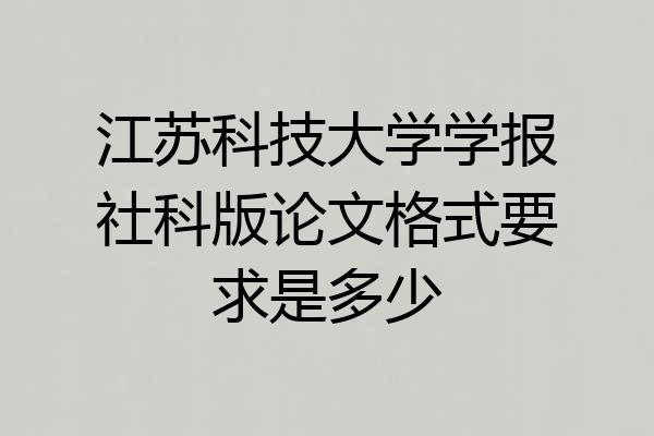江苏科技大学学报社科版论文格式要求是多少