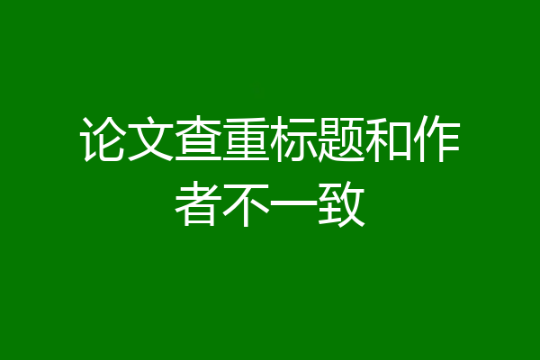 论文查重标题和作者不一致