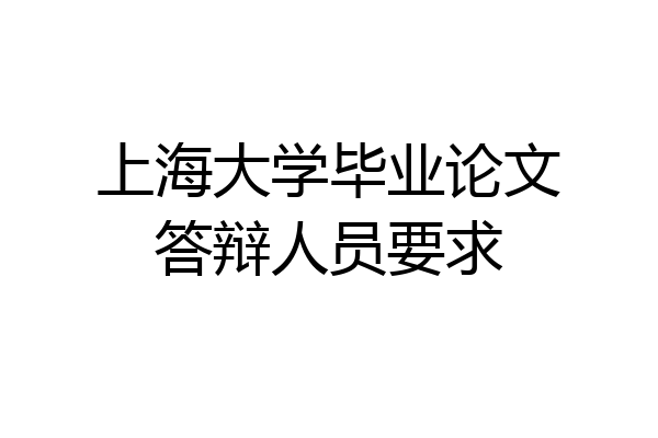 上海大学毕业论文答辩人员要求