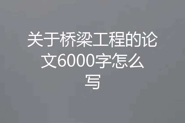 关于桥梁工程的论文6000字怎么写