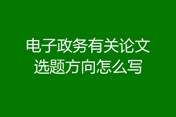 电子政务有关论文选题方向怎么写