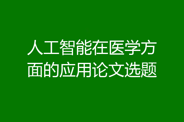 人工智能在医学方面的应用论文选题