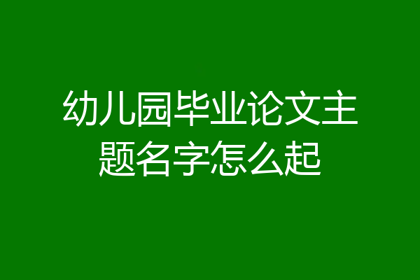 幼儿园毕业论文主题名字怎么起
