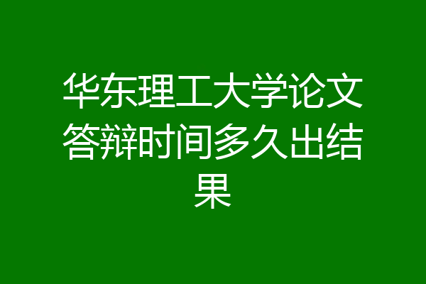 华东理工大学论文答辩时间多久出结果