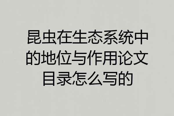 昆虫在生态系统中的地位与作用论文目录怎么写的