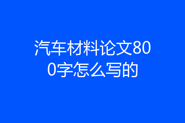 汽车材料论文800字怎么写的