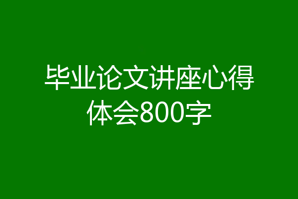 毕业论文讲座心得体会800字