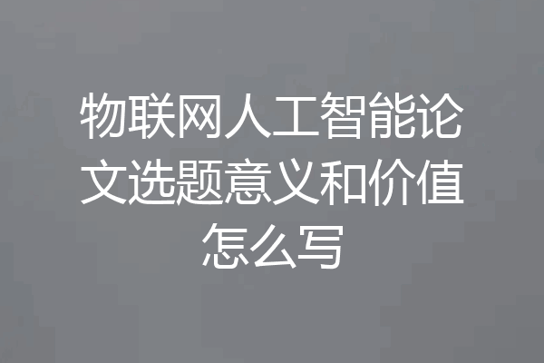 物联网人工智能论文选题意义和价值怎么写