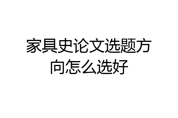 家具史论文选题方向怎么选好