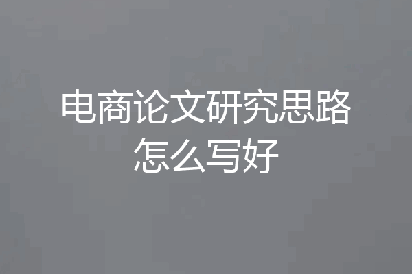 电商论文研究思路怎么写好