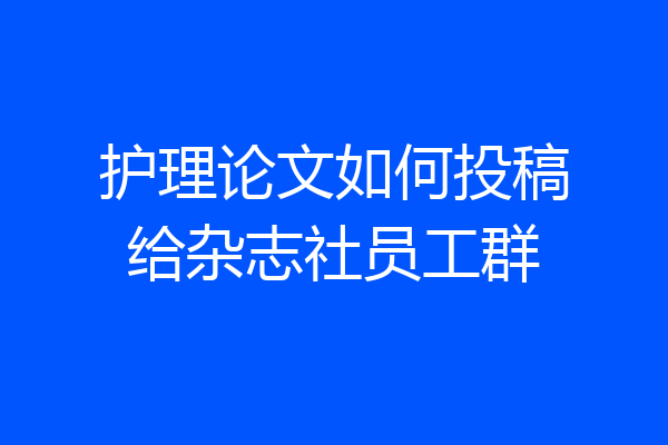 护理论文如何投稿给杂志社员工群