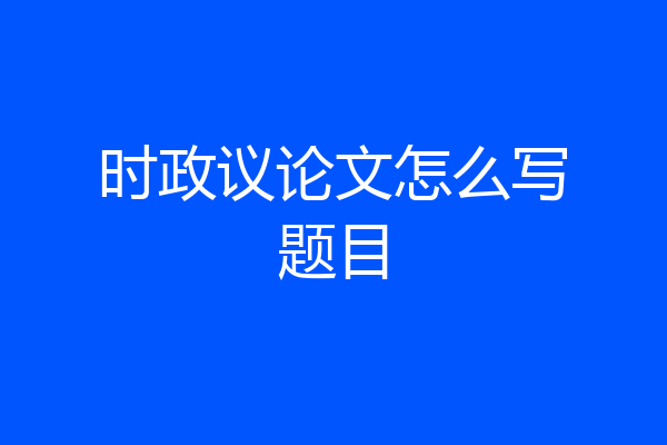 时政议论文怎么写题目