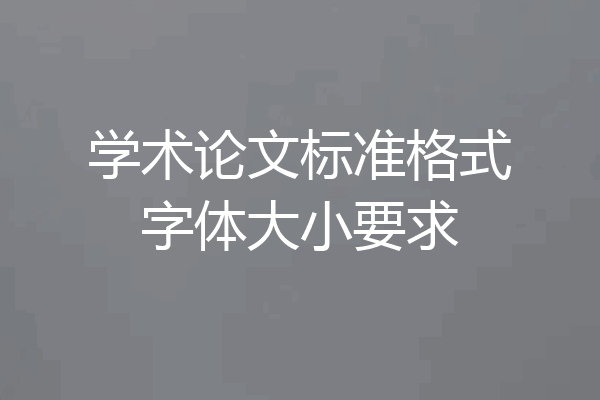 学术论文标准格式字体大小要求