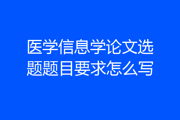 医学信息学论文选题题目要求怎么写