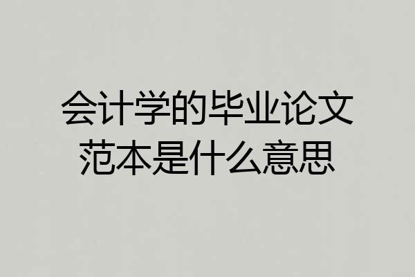 会计学的毕业论文范本是什么意思