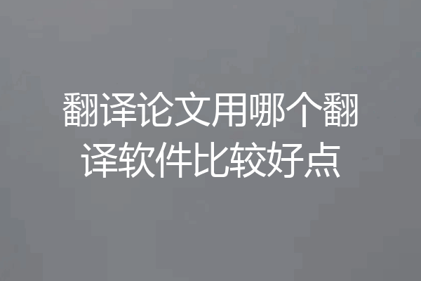 翻译论文用哪个翻译软件比较好点