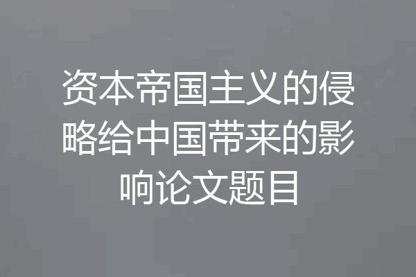 资本帝国主义的侵略给中国带来的影响论文题目