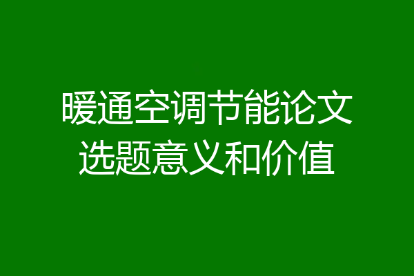 暖通空调节能论文选题意义和价值