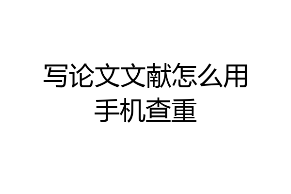 写论文文献怎么用手机查重